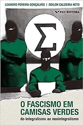 O Fascismo em Camisas Verdes - Do Integralismo ao Neointegralismo