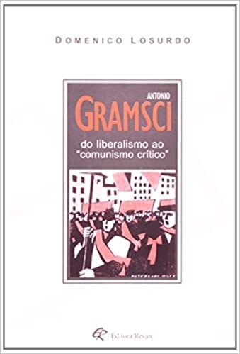 Antônio Gramsci. Do Liberalismo Ao Comunismo Crítico