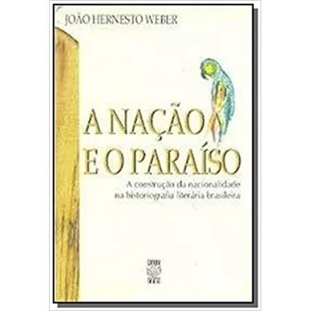 A nação e o paraiso - A construção da nacionalidade da historiografia literaria brasileira
