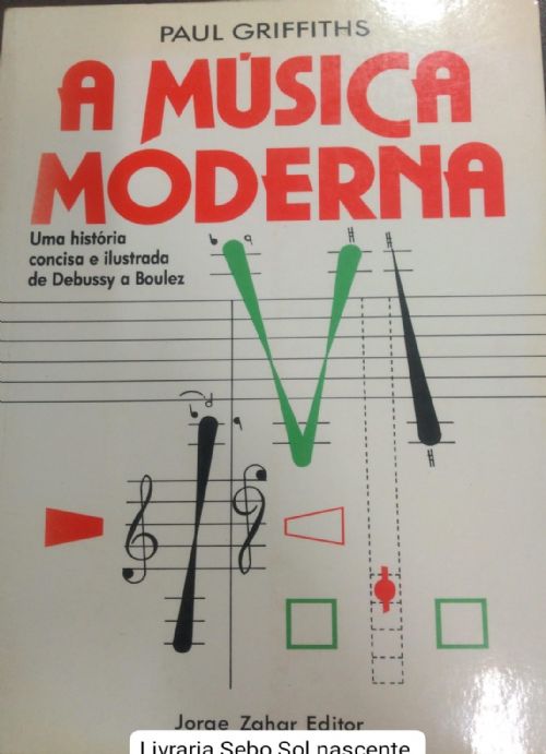A Musica Moderna - Uma História concisa e ilustrada de Debussy a Boulex
