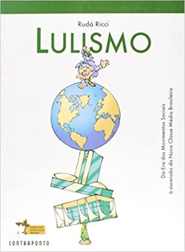 Lulismo - Da Era dos Movimentos Sociais à Ascensão da Nova Classe Média Brasileira