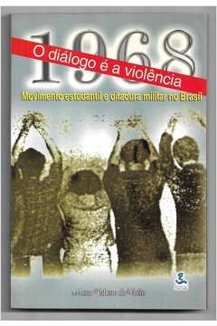 1968: O Diálogo é a Violência: Movimento Estudantil e Ditadura Militar no Brasil