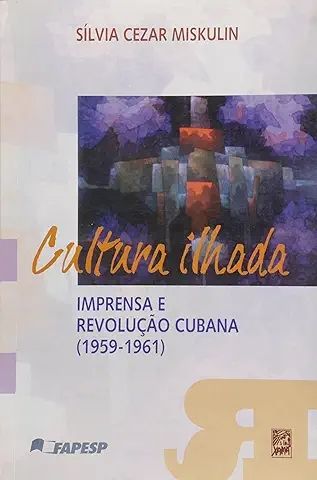 Cultura Ilhada. Imprensa e Revolução Cubana - 1959 - 1961