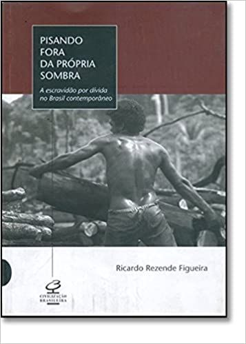 Pisando Fora da Propria Sombra: a Escravidao por Divida no Brasil Contemporaneo