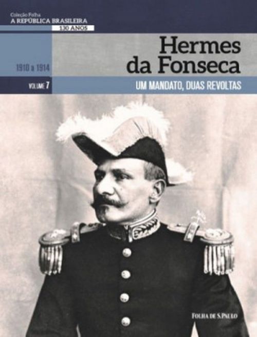 Hermes da Fonseca, Um mandato, duas revoltas - A república brasileira 130 Vol. 7