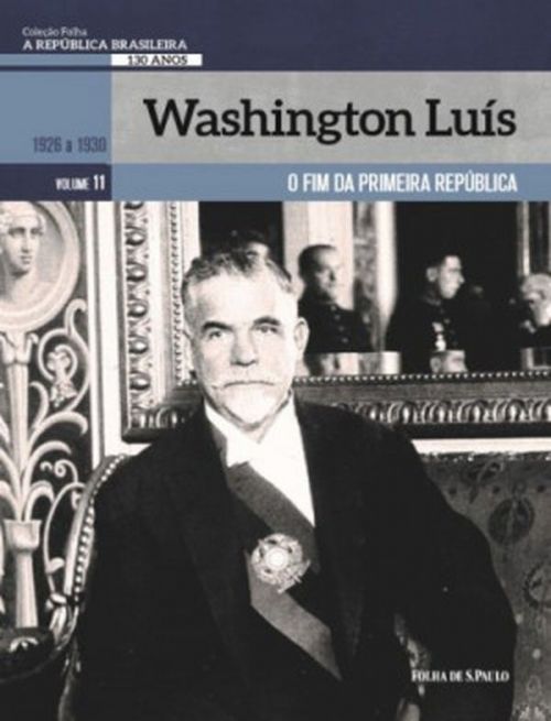Washington Luís, O fim da primeira república - A República Brasileira 130 Anos Vol. 11