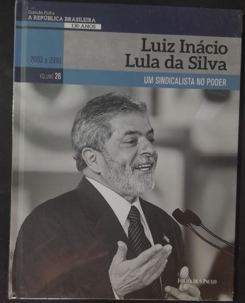 Luiz Inácio Lula da Silva, um sindicalista no poder - A República Brasileira 130 anos 2003 a 2010 Vo