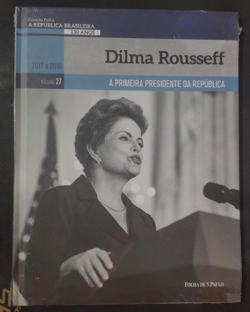 Dilma Rousseff, A primeira presidente da república - A república brasileira 130 anos 2011 a 2016 Vo.