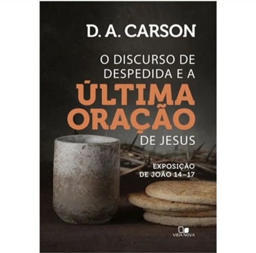 O Discurso de Despedida e a Última Oração de Jesus - Exposição de João 14-17