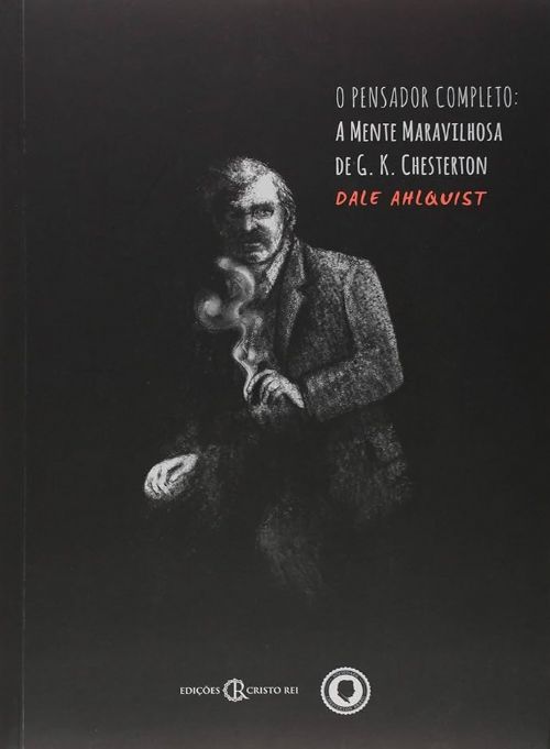 O Pensador Completo - A mente maravilhosa de G. K. Chesterton