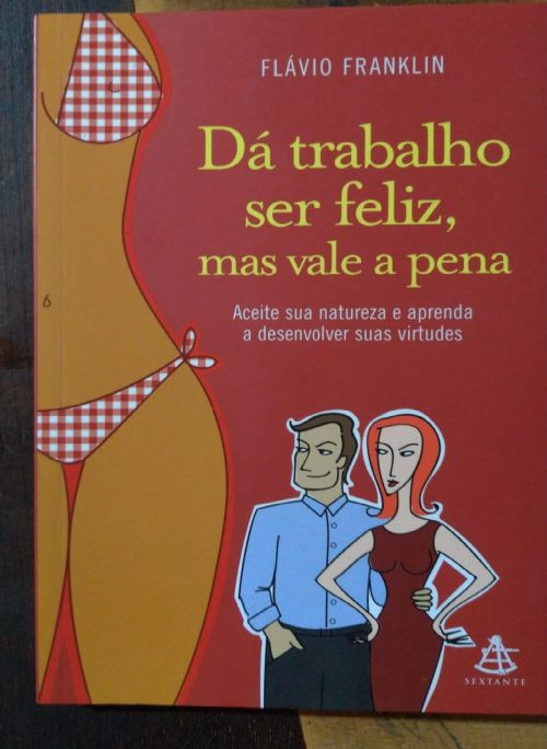 Dá Trabalho Ser Feliz, Mas Vale a Pena - Aceite a sua natureza e aprenda a desenvolver suas virtudes