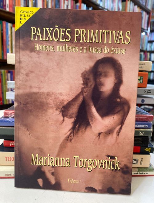 Paixões Primitivas - Homens, Mulheres e a Busca do Êxtase